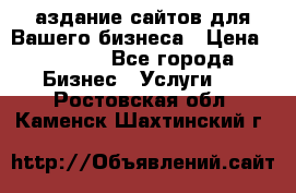 Cаздание сайтов для Вашего бизнеса › Цена ­ 5 000 - Все города Бизнес » Услуги   . Ростовская обл.,Каменск-Шахтинский г.